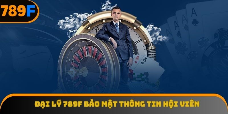 Đại lý 789F bảo mật thông tin hội viên