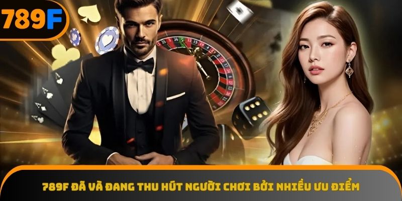 789F đã và đang thu hút hàng triệu người chơi bởi nhiều ưu điểm